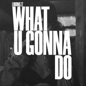 WHAT U GONNA DO by Loudnezz