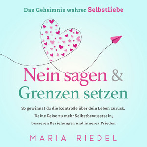 Nein sagen & Grenzen setzen – Das Geheimnis wahrer Selbstliebe: So gewinnst du die Kontrolle über dein Leben zurück. Deine Reise zu mehr Selbstbewusstsein, besseren Beziehungen und inneren Frieden
