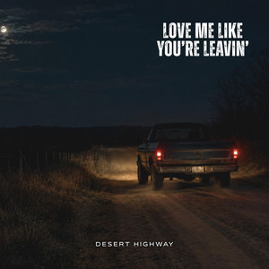 Love Me Like You're Leavin' by Desert Highway