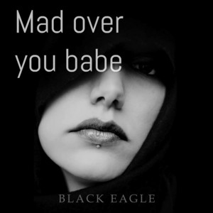 Mad over You Babe by BLACK EAGLE