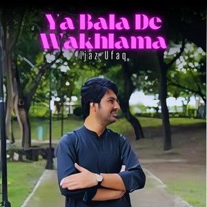 Ijaz Ufaq - Ya Bala De Wakhlama