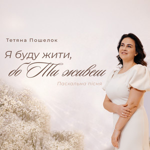 Тетяна Пошелок — Я буду жити, бо Ти живеш