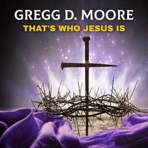 That's Who Jesus Is by Gregg D. Moore