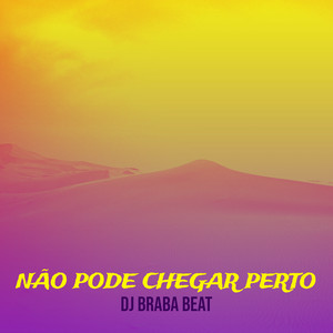 Dj Braba Beat - Não Pode Chegar Perto