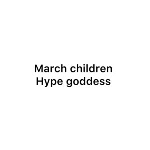 Hype Goddess - MARCH CHILDREN