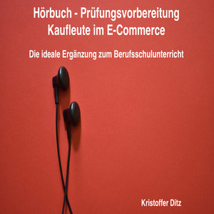 Hörbuch - Prüfungsvorbereitung Kaufleute im E-Commerce (Die ideale Ergänzung zum Berufsschulunterricht)