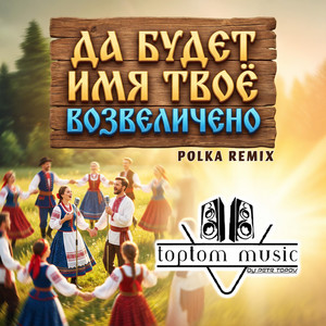 Да будет имя Твоё возвеличено - Polka Remix by toptom music