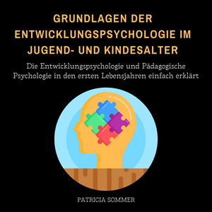 Grundlagen der Entwicklungspsychologie im Jugend- und Kindesalter (Die Entwicklungspsychologie und Pädagogische Psychologie in den ersten Lebensjahren einfach erklärt)