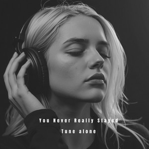 You Never Really Stayed by Tune Alone
