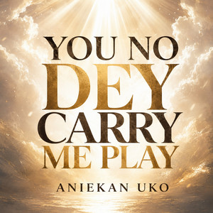 You No Dey Carry Me Play by Aniekan uko