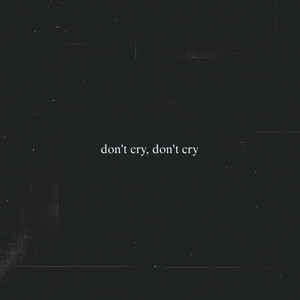 don't cry, don't cry