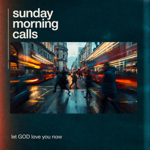 Let GOD Love You Now by Sunday Morning Calls