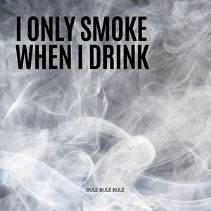 I Only Smoke When I Drink - House