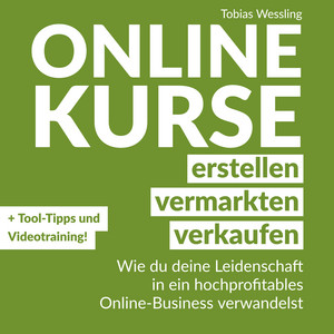 Onlinekurse erstellen, vermarkten und verkaufen (Wie du deine Leidenschaft in ein hochprofitables Online-Business verwandelst)