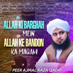 Peer Ajmal Raza Qadri - Allah ki Barghah Mein Allah Ke Bandon Ka Maqam