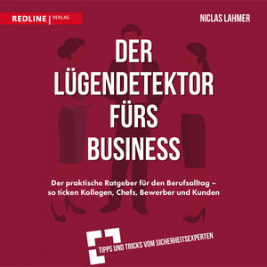 Der Lügendetektor fürs Business (Der praktische Ratgeber für den Berufsalltag - So ticken Kollegen, Chefs, Bewerber und Kunden)