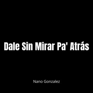 Dale Sin Mirar Pa' Atrás by Nano Gonzalez