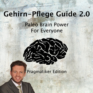 Gehirn-Pflege Guide 2.0 (Paleo Brain Power For Everyone Pragmatiker Edition)