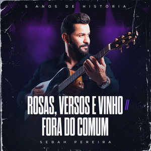 Rosas, Versos E Vinho / Fora Do Comum - 5 Anos De História by Sebah Pereira