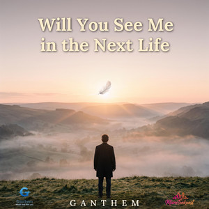 Will You See Me in the Next Life by Ganthem