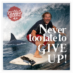 Never too late to give up by Primal Greed