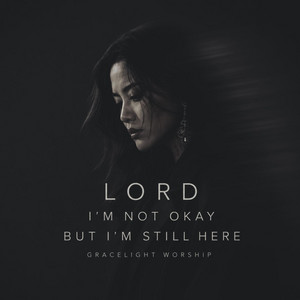 Lord I'm Not Okay But I'm Still Here by GraceLight Worship