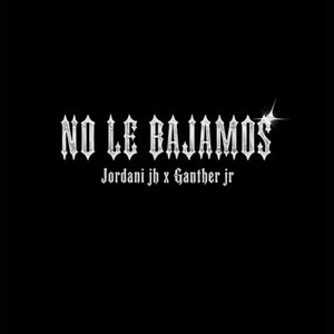 Jordani jh - NO LE BAJAMOS (feat. The Ganther jr)