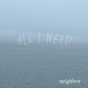 ALL I NEED by Neighbor