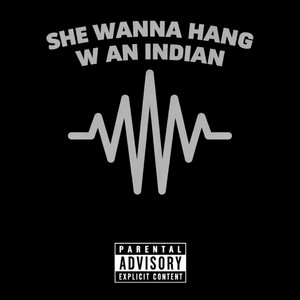 she wanna hang with an indian