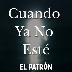Cuando Ya No Esté by El Patrón