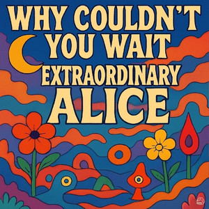 Why Couldn’t You Wait by Extraordinary Alice