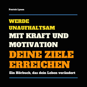 Werde unaufhaltsam! Mit Kraft und Motivation Deine Ziele erreichen (Ein Hörbuch, das Dein Leben verändert)