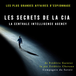 Les secrets de la CIA, la Centrale Intelligence Agency (Les plus grandes affaires d'espionnage)