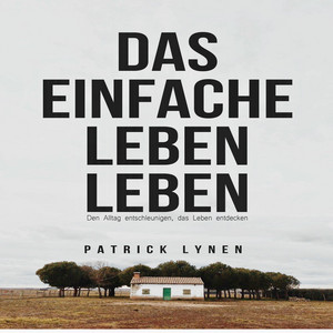 Das einfache Leben leben (Den Alltag entschleunigen, das Leben entdecken)