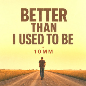 BETTER THAN I USED TO BE by 10mm