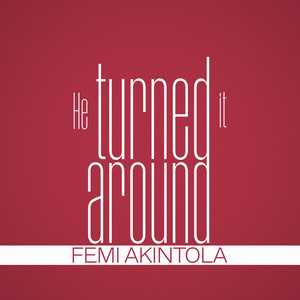 HE TURNED IT AROUND by FEMI AKINTOLA