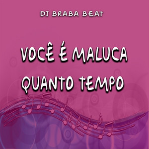 Dj Braba Beat - Você É Maluca Quanto Tempo