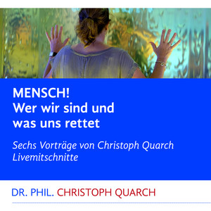 Mensch! Wer wir sind und was uns rettet (Sechs Vorträge von Christoph Quarch Livemitschnitte)