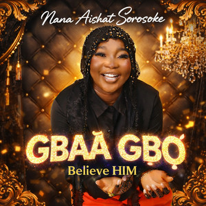 Nana Aishat Sorosoke - Gbaa Gbo (Believe Him)