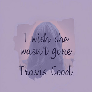 I wish she wasn't gone by Travis Good