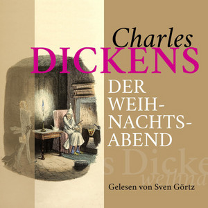 Charles Dickens: Der Weihnachtsabend (Das Weihnachtsmärchen von Ebenezer Scrooge)
