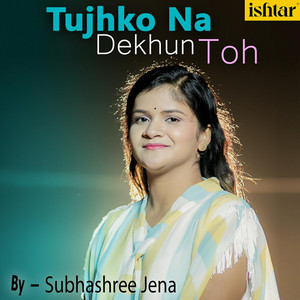 Subhashree Jena - Tujhko Na Dekhun Toh