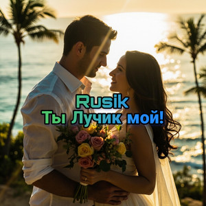 Ты Лучик мой by Rusik - Руслан Сиркизюк