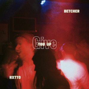Give You Up by RXTTO, Betcher
