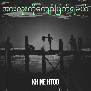 Khine Htoo - အားလုံးကိုကျော်ဖြတ်ရမယ်