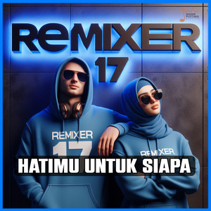 REMIXER 17 - Hatimu Untuk Siapa