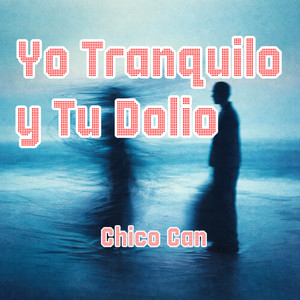 Yo Tranquilo Y Tu Dolio by chico can