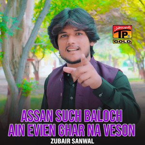Zubair Sanwal - Assan Such Baloch Ain Evien Ghar Na Veson
