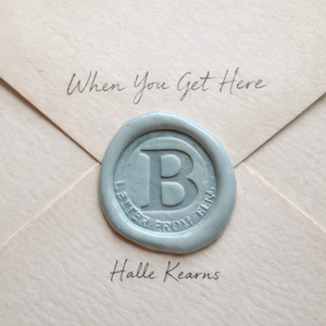 When You Get Here (Letter from Ben) by Halle Kearns