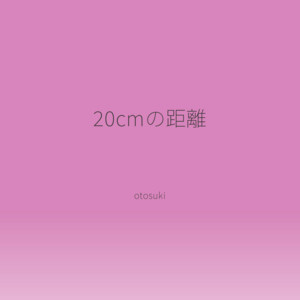 20cmの距離 - ～ 女性アンサー ver ～ by otosuki